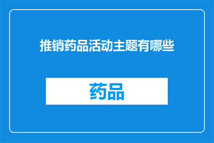 推销药品活动主题有哪些(您是否好奇，有哪些吸引人的药品推销活动主题？)