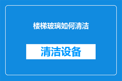 楼梯玻璃如何清洁(如何有效清洁楼梯玻璃？确保安全与美观的秘诀分享)