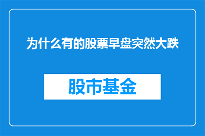 为什么有的股票早盘突然大跌(为什么有些股票在早盘交易中突然遭遇大幅下跌？)