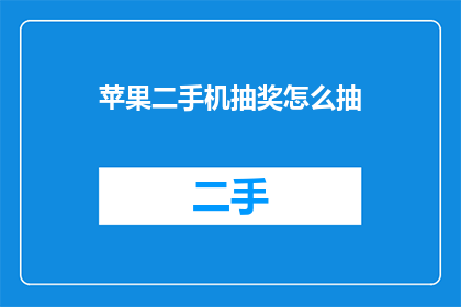 苹果二手机抽奖怎么抽(如何参与苹果二手机抽奖活动？)