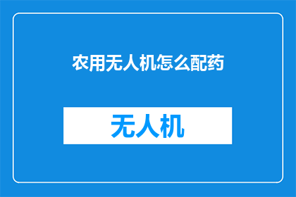 农用无人机怎么配药(如何正确配置农用无人机进行精准施药？)