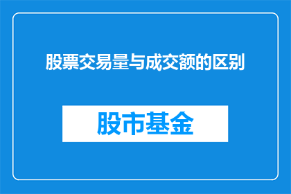 股票交易量与成交额的区别(股票交易量与成交额之间有何区别？它们在交易分析中扮演着怎样的角色？)