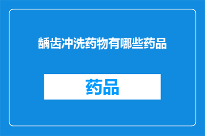 龋齿冲洗药物有哪些药品(疑问句类型的长标题：
有哪些药品可用于龋齿冲洗治疗？)