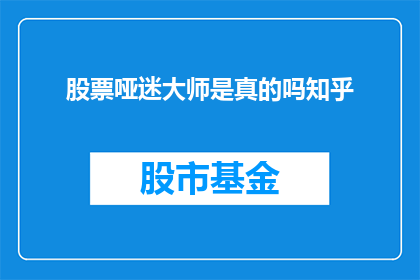 股票哑迷大师是真的吗知乎(股票投资的神秘大师是否真实存在？在知乎上，人们对此展开了热烈讨论)