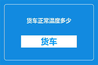 货车正常温度多少(货车的理想温度范围是多少？)