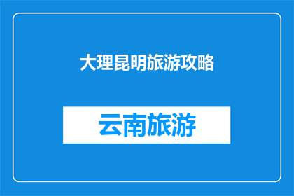 大理昆明旅游攻略(探索云南的瑰宝：大理与昆明旅游攻略，您准备好踏上这段旅程了吗？)