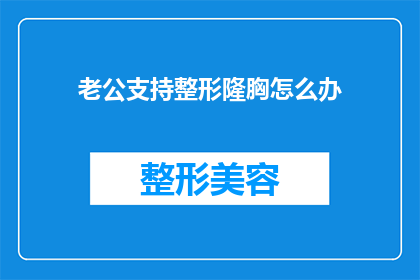 老公支持整形隆胸怎么办(面对老公支持整形隆胸的决策，我们应如何应对？)