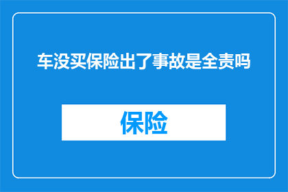 车没买保险出了事故是全责吗(在没有购买车辆保险的情况下发生事故，责任是否全由车主承担？)