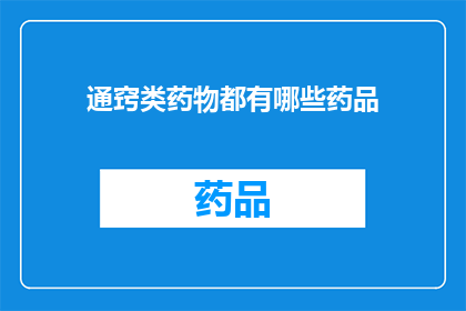 通窍类药物都有哪些药品(您是否好奇，市面上有哪些通窍类药物可以有效改善您的健康状况？)