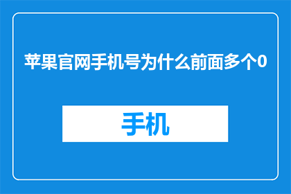 苹果官网手机号为什么前面多个0(为什么苹果官网在手机号前要多加一个0？)