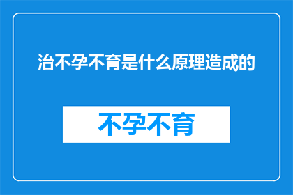 治不孕不育是什么原理造成的(探究不孕不育的成因：科学原理与治疗方法的探索)