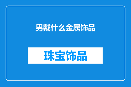 男戴什么金属饰品(男性佩戴哪些金属饰品更显品味？)