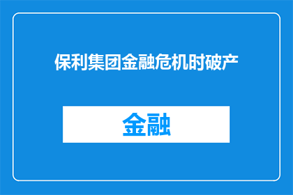 保利集团金融危机时破产(保利集团在金融危机中是否面临破产？)