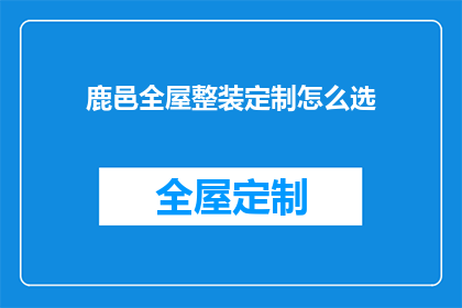 鹿邑全屋整装定制怎么选(如何挑选合适的鹿邑全屋整装定制服务？)