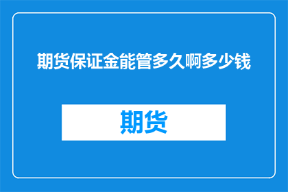 期货保证金能管多久啊多少钱(期货保证金的期限与金额是多少？)
