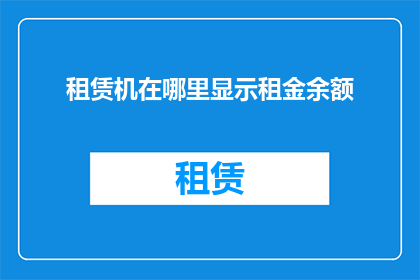 租赁机在哪里显示租金余额(租赁机如何显示租金余额？)