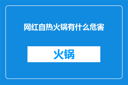网红自热火锅有什么危害(网红自热火锅真的安全吗？潜在危害不容忽视)