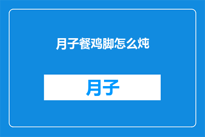 月子餐鸡脚怎么炖(如何制作美味的月子餐鸡脚？)