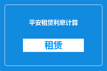 平安租赁利息计算(如何计算平安租赁的利息？)