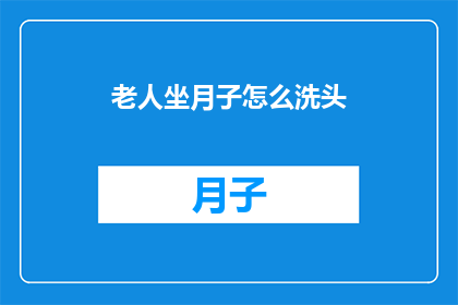老人坐月子怎么洗头(坐月子期间老人如何正确洗头？)