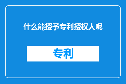 什么能授予专利授权人呢(什么条件或因素能够赋予专利授权人独特的权利和地位？)