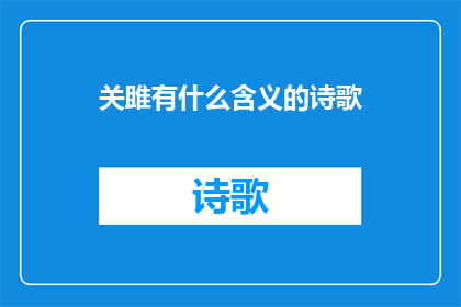 关雎有什么含义的诗歌(关雎：一首蕴含深厚文化意义的诗歌，其含义为何？)