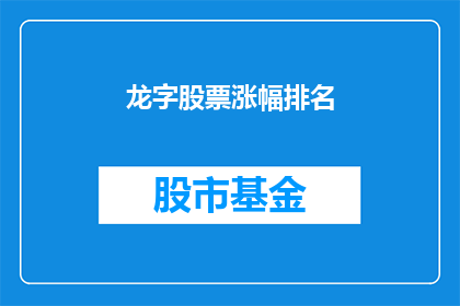 龙字股票涨幅排名(龙字股票涨幅排名：投资者如何追踪市场动态？)