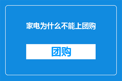 家电为什么不能上团购(为何家电产品不适宜参与团购活动？)