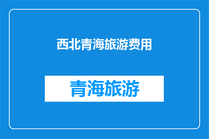 西北青海旅游费用(西北青海旅游费用是多少？)