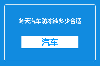 冬天汽车防冻液多少合适(冬季汽车防冻液的最佳添加量是多少？)