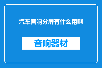 汽车音响分屏有什么用啊(汽车音响分屏功能究竟有何用处？)