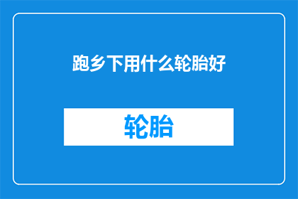 跑乡下用什么轮胎好(跑乡下时，哪种轮胎最适合？)