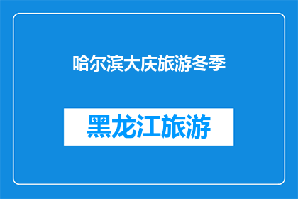 哈尔滨大庆旅游冬季(哈尔滨与大庆：冬季旅游的魅力何在？)