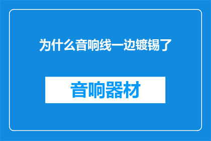 为什么音响线一边镀锡了(音响线为何一边镀锡？这一现象背后隐藏着什么秘密？)