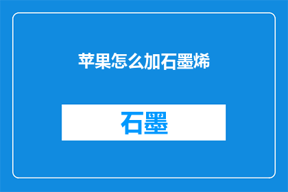 苹果怎么加石墨烯(如何将石墨烯融入苹果产品中？)
