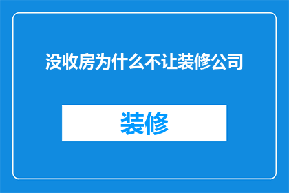 没收房为什么不让装修公司(为何在没收房产时，装修公司却未被允许参与？)