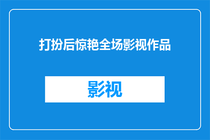 打扮后惊艳全场影视作品(惊艳全场的影视作品：如何通过精心打扮来提升整体魅力？)