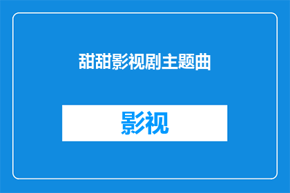 甜甜影视剧主题曲(甜甜影视剧主题曲是否值得一听？)