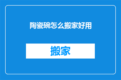陶瓷碗怎么搬家好用(如何高效且安全地搬运陶瓷碗？)
