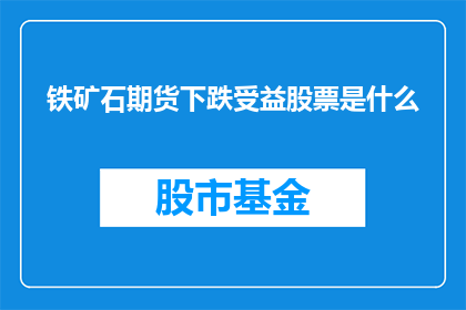 铁矿石期货下跌受益股票是什么(铁矿石期货价格下跌对哪些股票产生积极影响？)