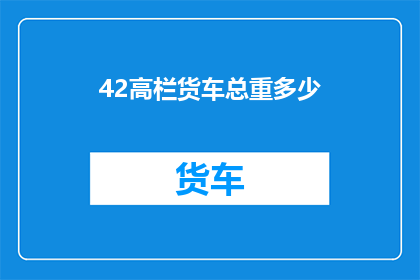 42高栏货车总重多少(高栏货车的总重量是多少？)