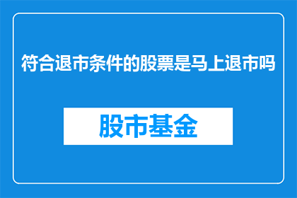符合退市条件的股票是马上退市吗(退市条件满足的股票是否立即面临退市？)