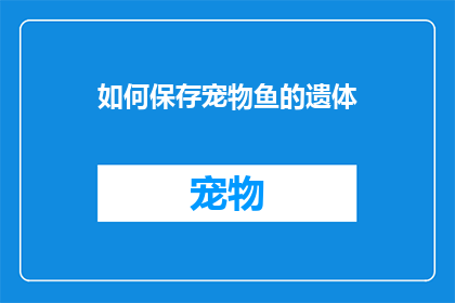 如何保存宠物鱼的遗体(如何妥善保存宠物鱼的遗体？)