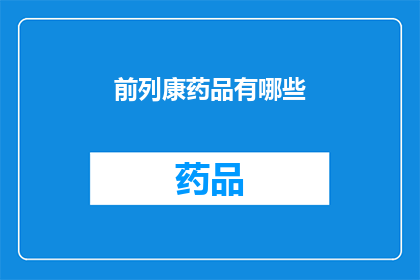 前列康药品有哪些(前列康药品种类有哪些？)