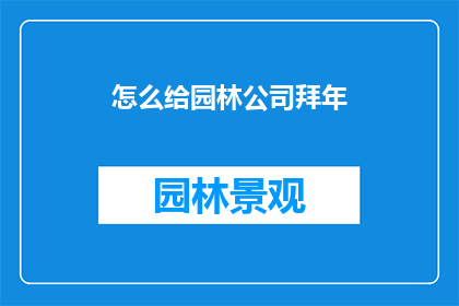 怎么给园林公司拜年(如何向园林公司表达诚挚的新年祝福？)