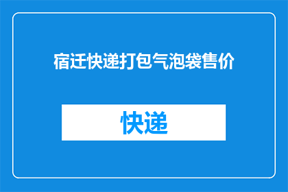 宿迁快递打包气泡袋售价(宿迁地区快递包装用的气泡袋价格是多少？)