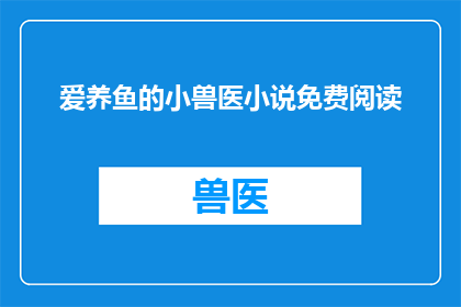 爱养鱼的小兽医小说免费阅读(爱养鱼的小兽医小说免费阅读能否成为读者的心头好？)