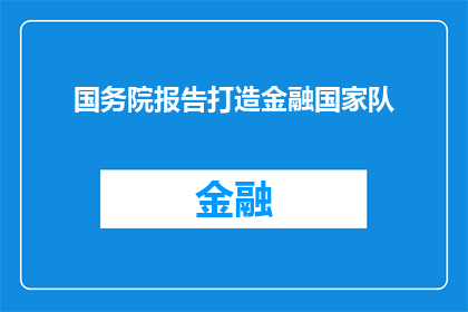 国务院报告打造金融国家队(国务院报告如何塑造金融领域的国家队形象？)