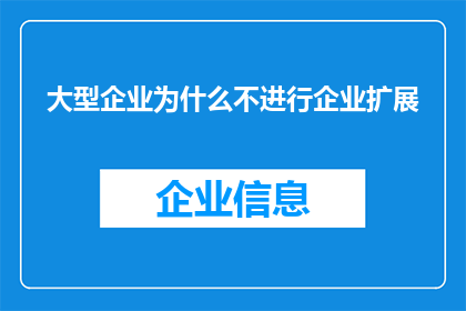 大型企业为什么不进行企业扩展(为何大型企业不积极寻求企业扩展？)