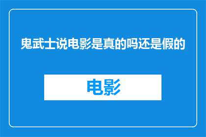 鬼武士说电影是真的吗还是假的(鬼武士说电影的真实性与虚构性：一个疑问句式的探索)